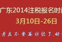 广东2014注税报名时间为3月10日-26日